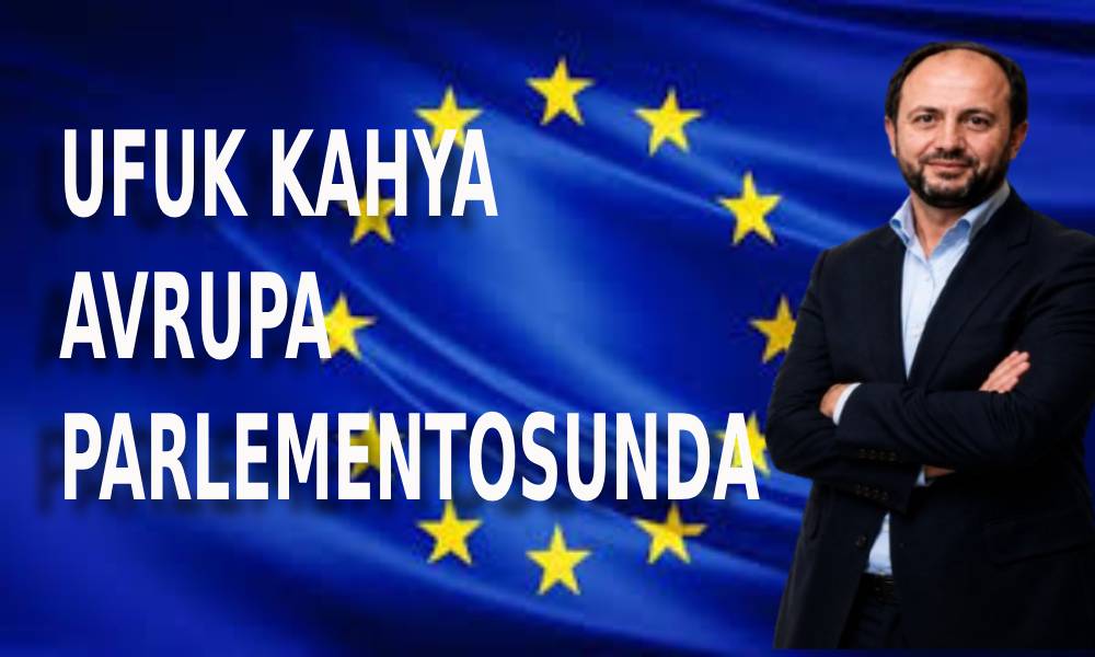 Avrupa Parlamentosu’nda Bir Türk Başarısı: Ufuk Kâhya Avrupa Parlamentosu’na Giriyor